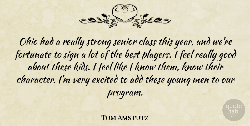 Tom Amstutz Quote About Add, Best, Class, Excited, Fortunate: Ohio Had A Really Strong...