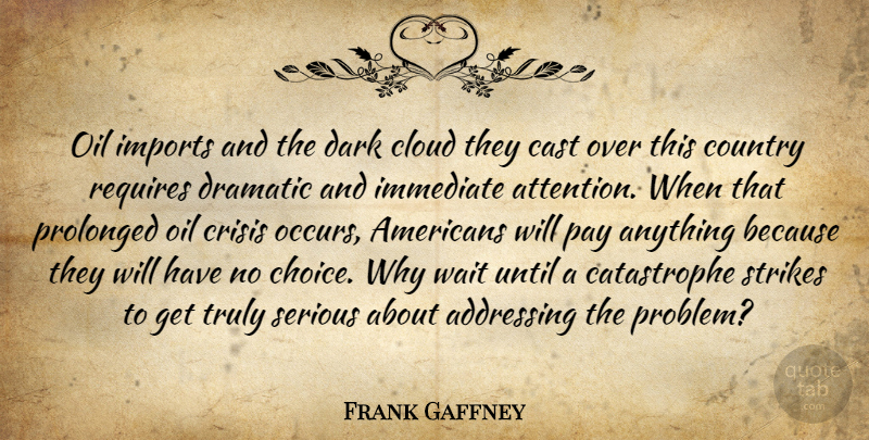 Frank Gaffney Quote About Addressing, Cast, Cloud, Country, Crisis: Oil Imports And The Dark...