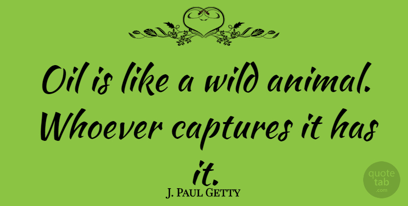 J. Paul Getty Quote About Animal, Oil, Totems: Oil Is Like A Wild...