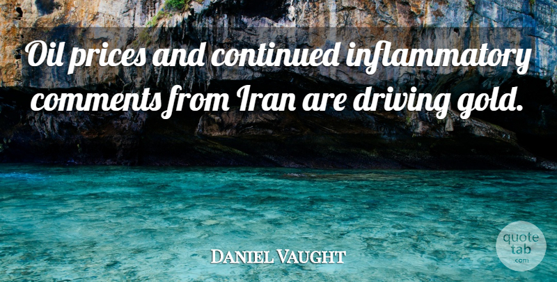 Daniel Vaught Quote About Comments, Continued, Driving, Iran, Oil: Oil Prices And Continued Inflammatory...