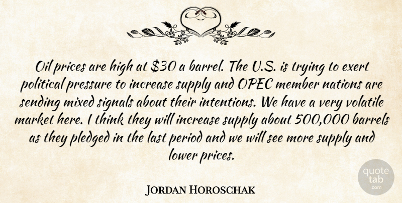 Jordan Horoschak Quote About Barrels, Exert, High, Increase, Last: Oil Prices Are High At...