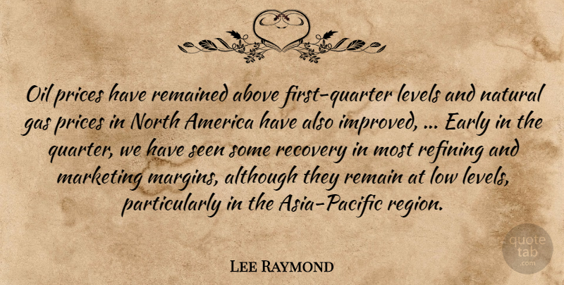 Lee Raymond Quote About Above, Although, America, Early, Gas: Oil Prices Have Remained Above...