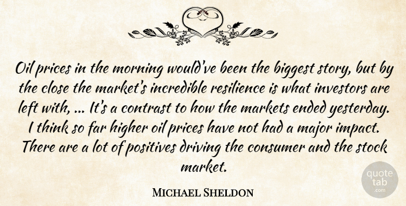 Michael Sheldon Quote About Biggest, Close, Consumer, Contrast, Driving: Oil Prices In The Morning...