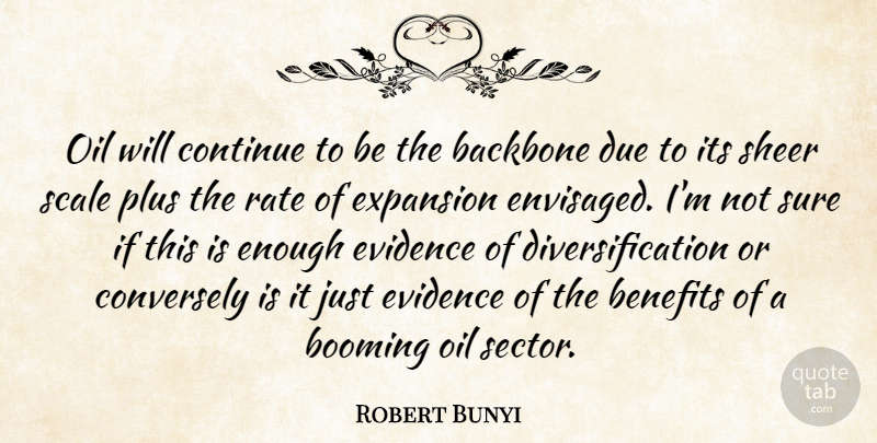 Robert Bunyi Quote About Backbone, Benefits, Booming, Continue, Due: Oil Will Continue To Be...