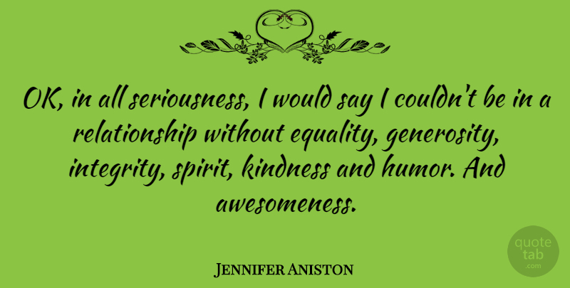 Jennifer Aniston Quote About Kindness, Integrity, Generosity: Ok In All Seriousness I...