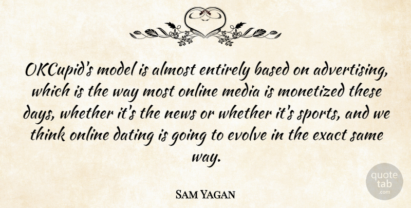 Sam Yagan Quote About Almost, Based, Dating, Entirely, Evolve: Okcupids Model Is Almost Entirely...