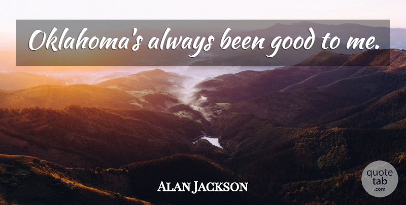 Alan Jackson Quote About Oklahoma: Oklahomas Always Been Good To...