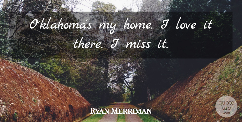 Ryan Merriman Quote About Home, Love, Miss: Oklahomas My Home I Love...