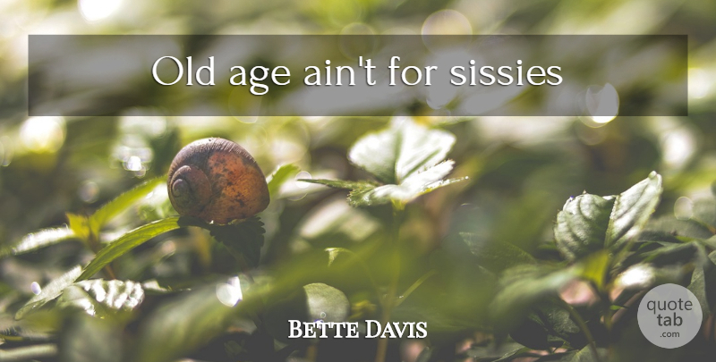 Bette Davis Quote About Inspiration, Age, Sissy: Old Age Aint For Sissies...