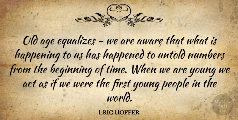 Eric Hoffer Quote About Act, Age, Age And Aging, Aware, Beginning: Old Age Equalizes We Are...