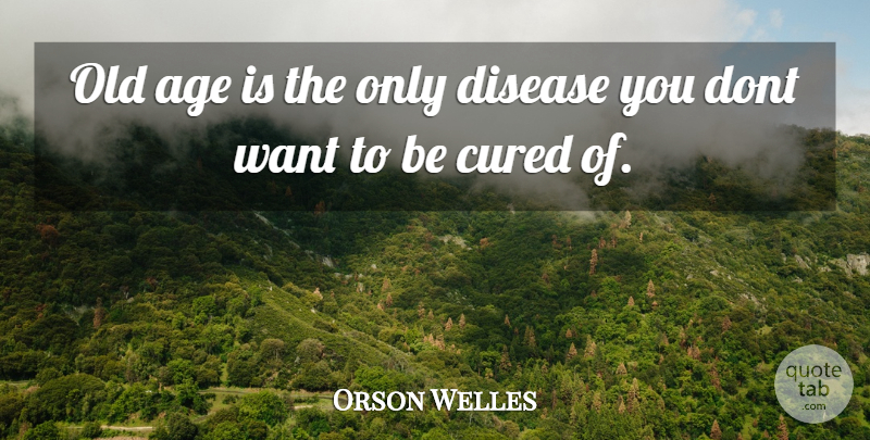 Orson Welles Quote About Age, Want, Disease: Old Age Is The Only...