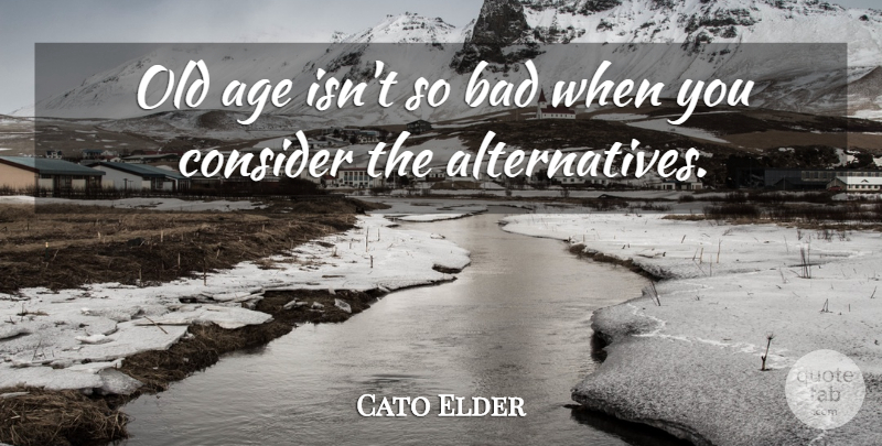 Cato Elder Quote About Age, Age And Aging, Bad, Consider, English Poet: Old Age Isnt So Bad...