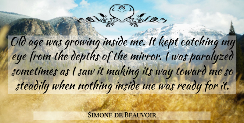 Simone de Beauvoir Quote About Eye, Mirrors, Age: Old Age Was Growing Inside...