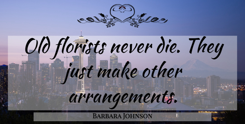 Barbara Johnson Quote About Humor, Arrangements, Dies: Old Florists Never Die They...