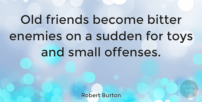 Robert Burton Quote About Friendship, Old Friends, Enemy: Old Friends Become Bitter Enemies...
