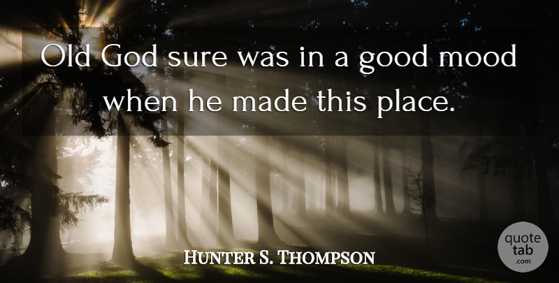 Hunter S. Thompson Quote About Good Mood, Mood, Made: Old God Sure Was In...