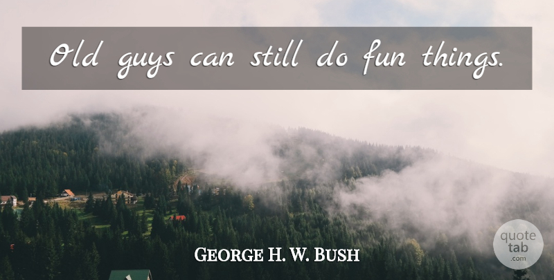 George H. W. Bush Quote About Fun, Guy, Stills: Old Guys Can Still Do...