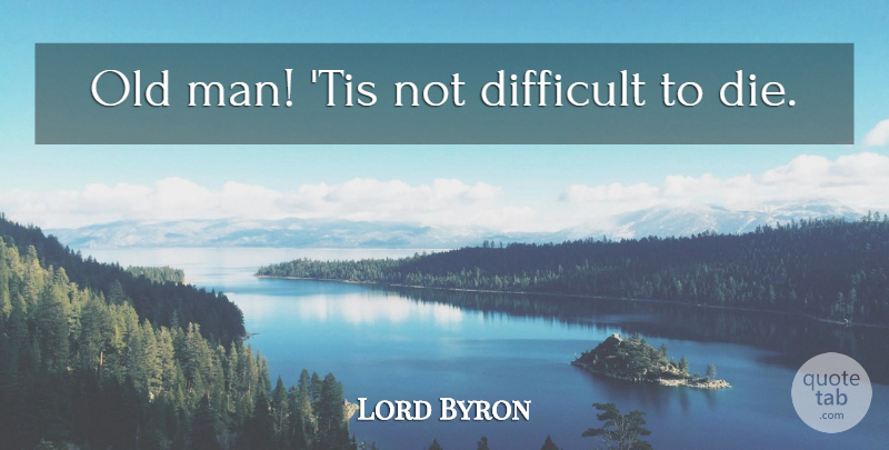 Lord Byron Quote About Men, Old Man, Difficult: Old Man Tis Not Difficult...