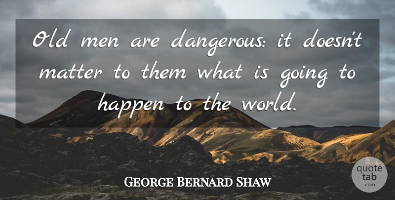 George Bernard Shaw Quote About Time, Men, Age: Old Men Are Dangerous It...