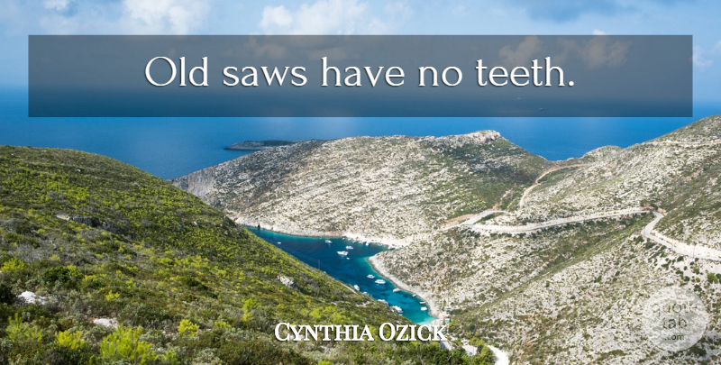 Cynthia Ozick Quote About Advice, Teeth, Saws: Old Saws Have No Teeth...