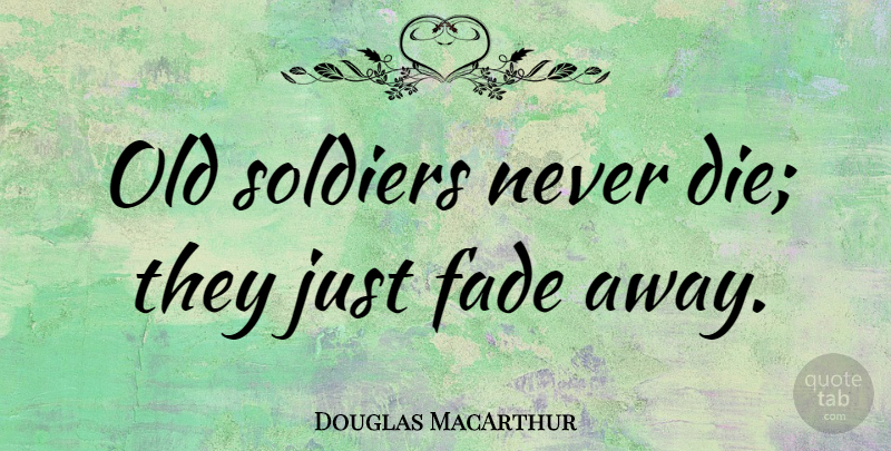 Douglas MacArthur Quote About Veterans Day, Peace, Military: Old Soldiers Never Die They...
