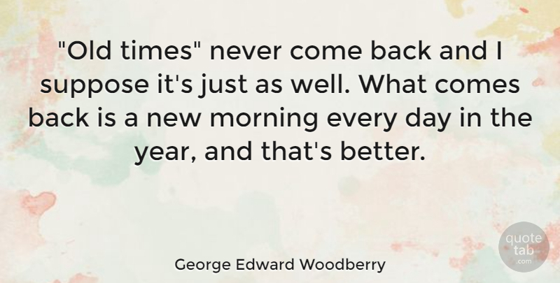 George Edward Woodberry Quote About Broken Heart, Morning, Years: Old Times Never Come Back...