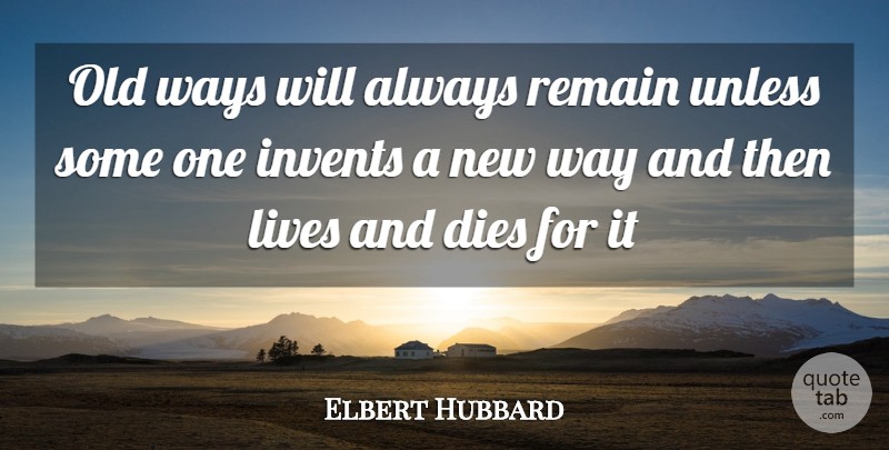 Elbert Hubbard Quote About Way, Old Ways, New Ways: Old Ways Will Always Remain...