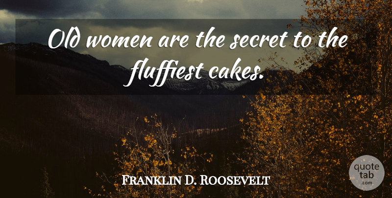 Franklin D. Roosevelt Quote About Cake, Secret, Old Woman: Old Women Are The Secret...