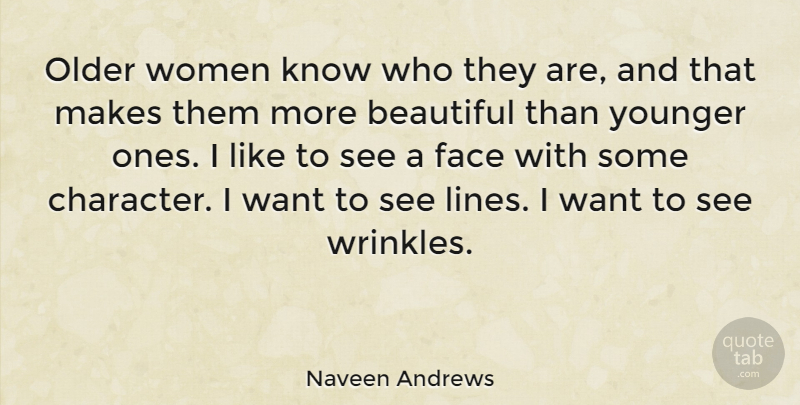 Naveen Andrews Quote About Beautiful, Character, Wrinkles: Older Women Know Who They...