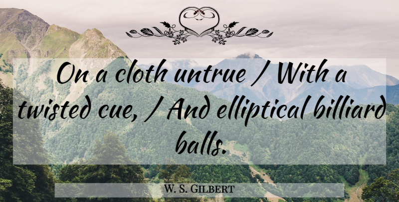 W. S. Gilbert Quote About Balls, Cloth, Twisted, Untrue: On A Cloth Untrue With...