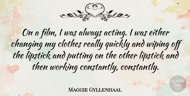 Maggie Gyllenhaal Quote About Changing, Either, Putting, Quickly: On A Film I Was...