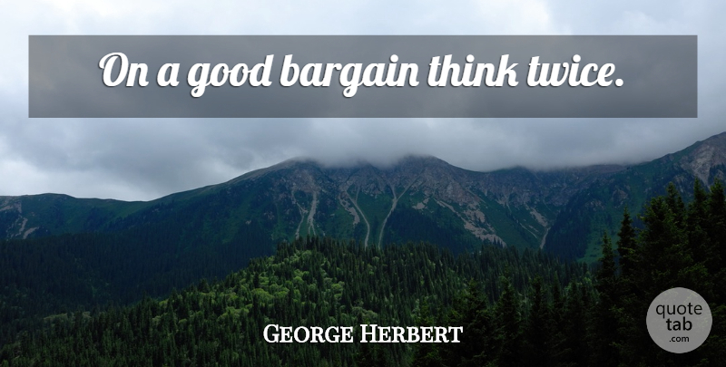 George Herbert Quote About Thinking, Think Twice, Bargains: On A Good Bargain Think...