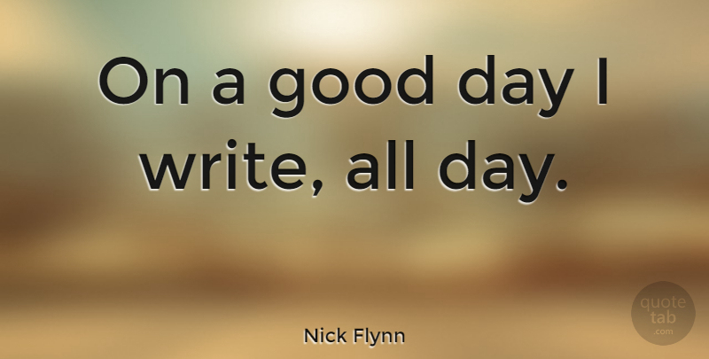 Nick Flynn Quote About Writing, Good Day: On A Good Day I...