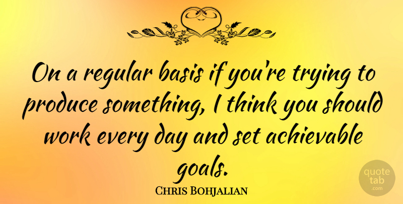 Chris Bohjalian Quote About Basis, Produce, Regular, Trying, Work: On A Regular Basis If...