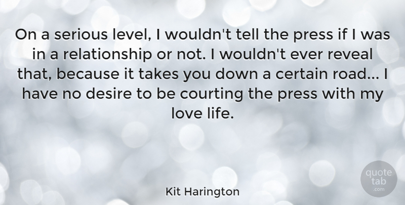 Kit Harington Quote About Certain, Courting, Desire, Life, Love: On A Serious Level I...