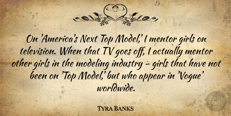 Tyra Banks Quote About Appear, Girls, Goes, Industry, Mentor: On Americas Next Top Model...