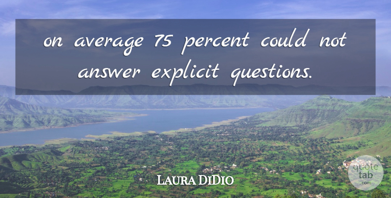 Laura DiDio Quote About Answer, Average, Explicit, Percent: On Average 75 Percent Could...