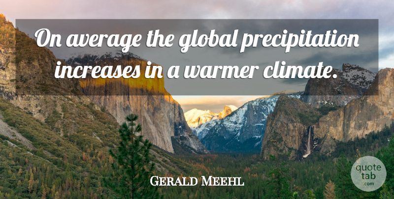 Gerald Meehl Quote About Average, Global, Increases, Warmer: On Average The Global Precipitation...