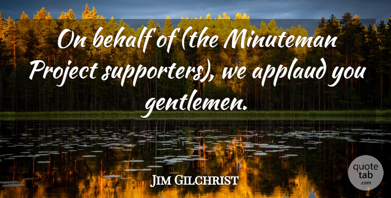 Jim Gilchrist Quote About Applaud, Behalf, Gentlemen, Project: On Behalf Of The Minuteman...