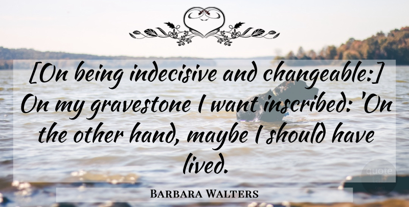 Barbara Walters Quote About Hands, Should Have, Want: On Being Indecisive And Changeable...