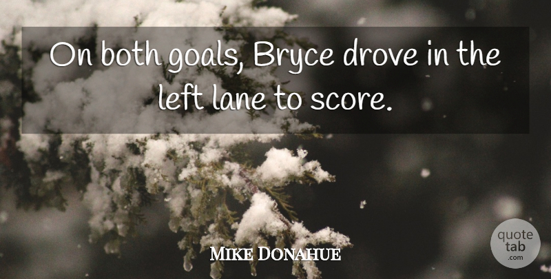 Mike Donahue Quote About Both, Drove, Lane, Left: On Both Goals Bryce Drove...