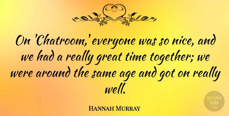 Hannah Murray Quote About Age, Great, Time: On Chatroom Everyone Was So...