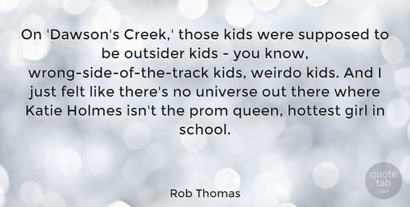 Rob Thomas Quote About Felt, Holmes, Hottest, Katie, Kids: On Dawsons Creek Those Kids...