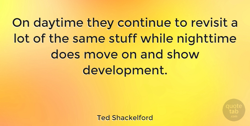 Ted Shackelford Quote About Moving, Development, Stuff: On Daytime They Continue To...
