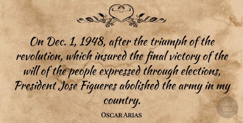 Oscar Arias Quote About Expressed, Final, People, President, Triumph: On Dec 1 1948 After...