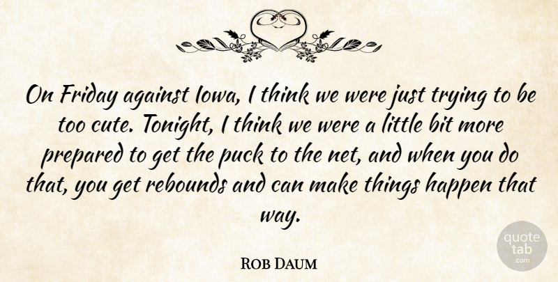 Rob Daum Quote About Against, Bit, Friday, Happen, Prepared: On Friday Against Iowa I...