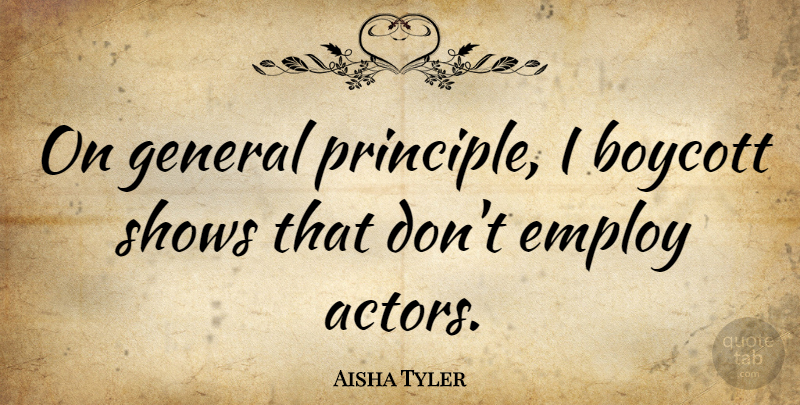 Aisha Tyler Quote About Actors, Principles, Shows: On General Principle I Boycott...