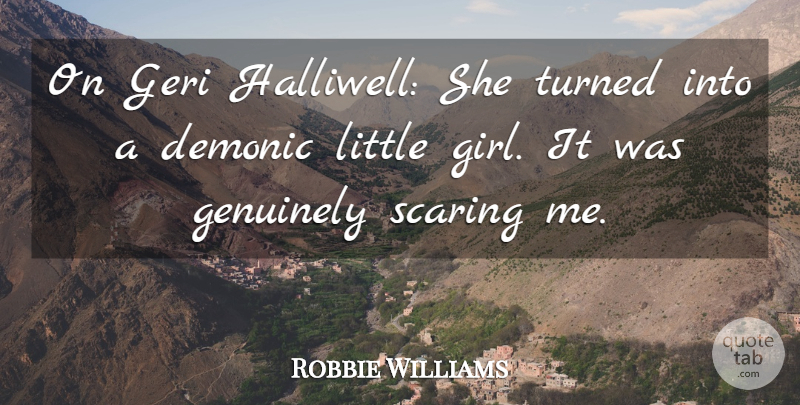 Robbie Williams Quote About Demonic, Genuinely, Scaring, Turned: On Geri Halliwell She Turned...