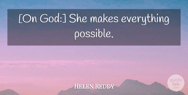 Helen Reddy Quote About God: On God She Makes Everything...