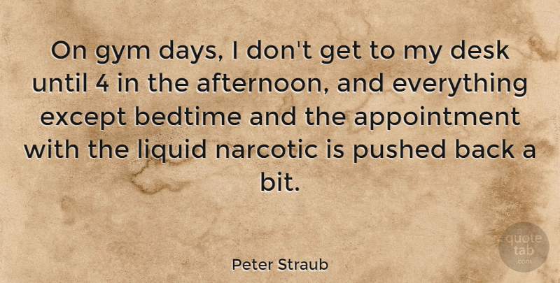 Peter Straub Quote About Afternoon, Liquid, Bedtime: On Gym Days I Dont...